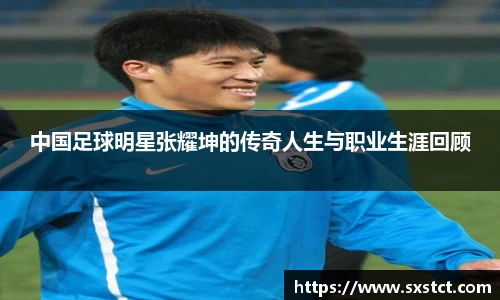 中国足球明星张耀坤的传奇人生与职业生涯回顾