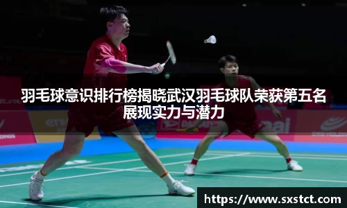 羽毛球意识排行榜揭晓武汉羽毛球队荣获第五名展现实力与潜力