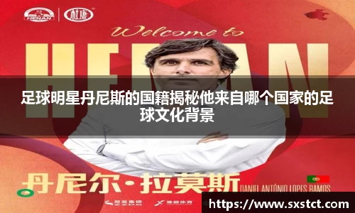 足球明星丹尼斯的国籍揭秘他来自哪个国家的足球文化背景