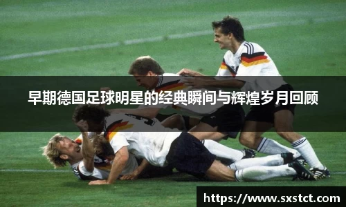 早期德国足球明星的经典瞬间与辉煌岁月回顾