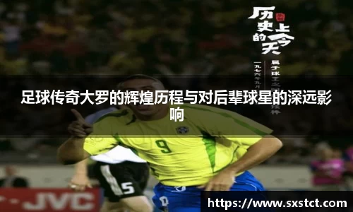 足球传奇大罗的辉煌历程与对后辈球星的深远影响